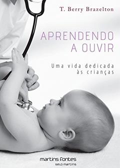 Aprendendo a ouvir - Uma vida dedicada às crianças, do autor T. Berry Brazelton