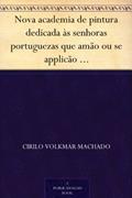 Ler Nova academia de pintura dedicada às senhoras portuguezas que amão ou se applicão ao estudo das Bellas Artes, do autor Cirilo Volkmar Machado