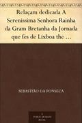 Ler Relaçam dedicada A Serenissima Senhora Rainha da Gram Bretanha da Jornada que fes de Lixboa the Por-ts Mouth, do autor Sebastião da Fonseca