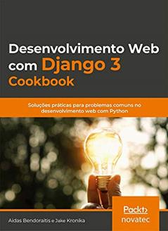 Desenvolvimento web com Django 3 Cookbook: Soluções Práticas Para Problemas Comuns no Desenvolvimento web com Python, do autor Jake Kronika; Aidas Bendoraitis