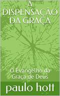 Ler A DISPENSAÇÃO DA GRAÇA: O Evangelho da Graça de Deus (BÍBLICO Livro 1), do autor paulo hott