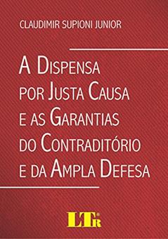 A Dispensa Por Justa Causa E As Garantias Do Contraditório E Da Ampla Defesa, do autor Claudimir Supioni Junior
