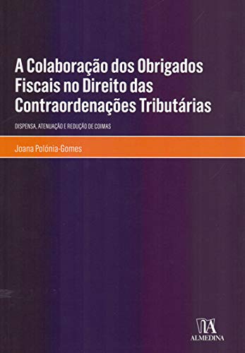 A Colaboração dos Obrigados Fiscais no Direito das Contraordenações Tributárias: Dispensa, Atenuação e Redução de Coimas, do autor Joana Polónia-Gomes