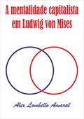 Ler A mentalidade capitalista em Ludwig von Mises, do autor Alex Lombello Amaral Ler A mentalidade capitalista em Ludwig von Mises, do autor Alex Lombello Amaral