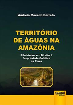 Território de Águas na Amazônia - Ribeirinhos e o Direito à Propriedade Coletiva da Terra, do autor Andreia Macedo Barreto