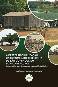 A desterritorialização da Comunidade Ribeirinha de São Domingos em Porto Velho/RO: uma análise dos discursos e suas subjetividades, do autor José Gadelha da Silva Junior