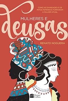 Mulheres e deusas: Como as divindades e os mitos femininos formaram a mulher atual, do autor Renato Noguera