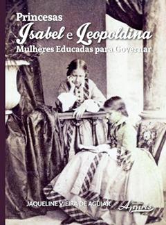 Princesas isabel e leopoldina: Mulheres educadas para governar, do autor Jaqueline Vieira de Aguiar