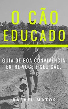 O cão educado: guia de boa convivência entre você e seu cachorro, do autor Rafael Matos