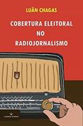 Ler Cobertura Eleitoral No Radiojornalismo, do autor Luãn Chagas Ler Cobertura Eleitoral No Radiojornalismo, do autor Luãn Chagas