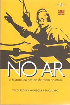 No ar: a História da Notícia de Rádio no Brasil, do autor Valci Regina Mousquer Zuculoto