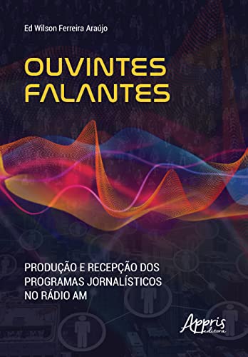 Ler Ouvintes falantes: produção e recepção dos programas jornalísticos no rádio AM, do autor Ed Wilson Ferreira Araújo Ler Ouvintes falantes: produção e recepção dos programas jornalísticos no rádio AM, do autor Ed Wilson Ferreira Araújo