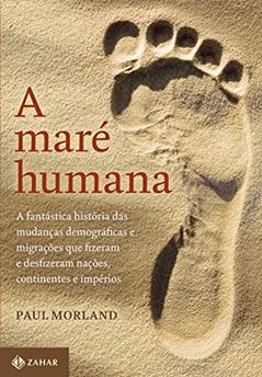 A maré humana: A fantástica história das mudanças demográficas e migrações que fizeram e desfizeram nações, continentes e impérios, do autor Paul Morland