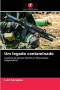 Ler Um legado contaminado: A política de Samora Machel em Moçambique Independente, do autor Luis Serapiao