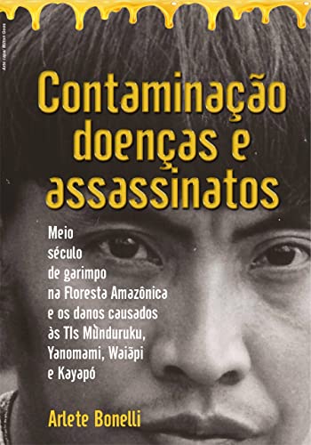 Ler Contaminação, Doenças e Assassinatos: Meio século de garimpo na Floresta Amazônica e os danos causados às TIs Munduruku, Yanomami, Waiãpi e Kayapó, do autor Arlete Bonelli