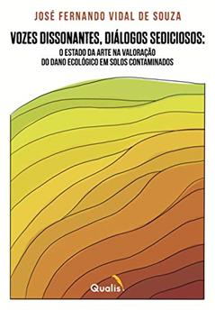 VOZES DISSONANTES, DIÁLOGOS SEDICIOSOS: O ESTADO DA ARTE NA VALORAÇÃO DO DANO ECOLÓGICO EM SOLOS CONTAMINADOS, do autor José Fernando Vidal de Souza