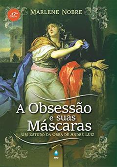 A Obsessão e Suas Máscaras: Um Estudo da Obra de André Luiz, do autor Marlene Nobre