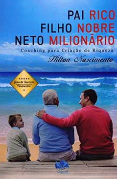 Pai Rico, Filho Nobre E Neto Milionário. Coaching Para Criação De Riqueza, do autor Hilton Ribeiro Nascimento