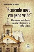 Ler Remendo Novo em Pano Velho: Obstáculos e Possibilidades de Conversão Pastoral na Igreja Católica, do autor Ronaldo José de Sousa