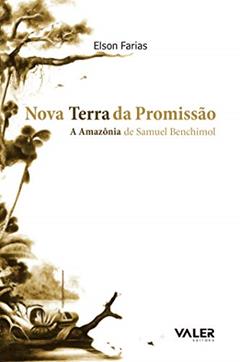 Nova terra da promissão: A Amazônia de Samuel Benchimol, do autor Elson Farias