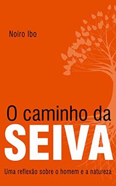 O caminho da Seiva: Uma reflexão sobre o homem e a natureza, do autor Noíro Ibo