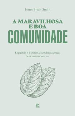 A Maravilhosa e boa Comunidade: Seguindo o Espírito, Estendendo Graça e Demonstrando Amor, do autor James Bryan Smith