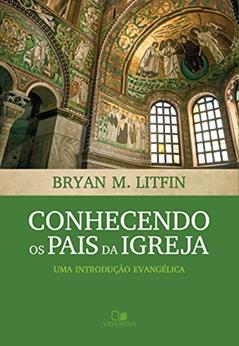 Conhecendo os pais da igreja: Uma introdução evangélica, do autor Bryan Litfin