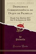 Ler Despachos e Correspondência do Duque de Palmella, Vol. 1: Desde 9 de Abril de 1817 Até 15 de Janeiro de 1825 (Classic Reprint), do autor Palmella Palmella