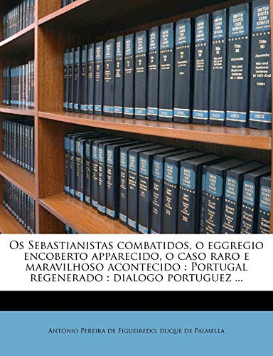 Os Sebastianistas combatidos, o eggregio encoberto apparecido, o caso raro e maravilhoso acontecido: Portugal regenerado : dialogo portuguez ..., do autor António Pereira de Figueiredo; duque de Palmella