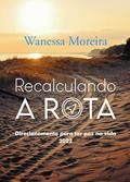 Ler RECALCULANDO A ROTA DIRECIONAMENTO PARA TER PAZ NA VIDA 2022, do autor WANESSA MOREIRA Ler RECALCULANDO A ROTA DIRECIONAMENTO PARA TER PAZ NA VIDA 2022, do autor WANESSA MOREIRA