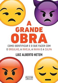 A grande obra - como identificar e o que fazer com o orgulho, a inveja, a raiva e a culpa, do autor Luiz Alberto Hetem