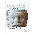 Ler Pensar com os antigos: Uma riqueza de todo sempre, do autor Francis Wolff Ler Pensar com os antigos: Uma riqueza de todo sempre, do autor Francis Wolff