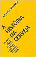Ler A HISTÓRIA DA CERVEJA: Uma breve porém incrível história de uma das bebidas mais consumidas ao redor do mundo., do autor Gabriel Trindade