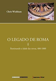 O Legado de Roma: Iluminando a Idade das Trevas, 400-1000, do autor Chris Wickham