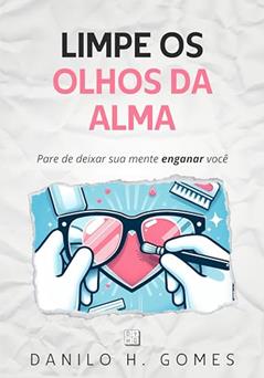 Limpe os Olhos da Alma: Pare de deixar sua mente enganar você, do autor Danilo H. Gomes