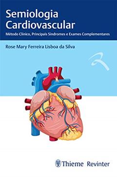 Semiologia Cardiovascular: Método Clínico, Principais Síndromes e Exames Complementares, do autor Rose Mary Ferreira Lisboa da Silva