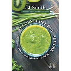 Sucos verdes para sempre: 30 dias para um emagrecimento rápido e duradouro, do autor J. J Smith