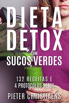 Dieta Detox com Sucos Verdes: 132 Receitas e 4 Protocolos Detox, do autor Pieter Christiaens
