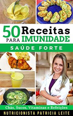 50 Receitas para Aumentar a Imunidade: Chás, Sucos, Vitaminas, Refeições e Cardápios - Baratas, Fáceis e Rápidas, do autor Patricia Leite