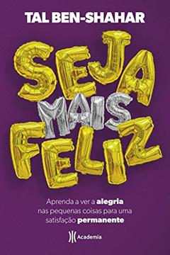 Seja mais feliz: Aprenda a ver alegria nas pequenas coisas para uma satisfação permanente, do autor Tal Ben-Shahar