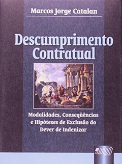 Descumprimento Contratual - Modalidades, Consequências e Hipóteses de Exclusão do Dever de Indenizar, do autor Marcos Jorge Catalan