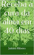 Ler Receba a cura da alma em 40 dias, do autor Juliana Ribeiro