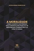 Ler A moralidade como elemento autônomo nas condenações por ato de improbidade administrativa stricto sensu, do autor Acácia Regina Soares de Sá