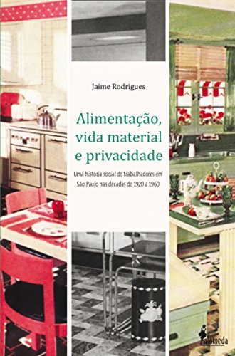 Ler Alimentação, Vida Material e Privacidade: uma História Social de Trabalhadores em São Paulo nas Décadas de 1920 a 1960, do autor Jaime Rodigues