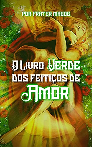 Ler O Livro Verde dos Feitiços de Amor, do autor Frater Magog