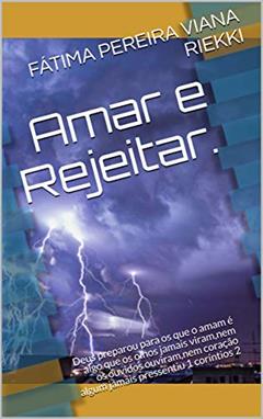 Amar e Rejeitar.: Deus preparou para os que o amam é algo que os olhos jamais viram,nem os ouvidos ouviram,nem coração algum jamais pressentiu 1 coríntios 2, do autor FÁTIMA PEREIRA VIANA RIEKKI