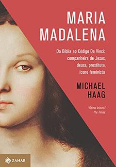 Maria Madalena: Da Bíblia ao Código Da Vinci: companheira de Jesus, deusa, prostituta e ícone feminista, do autor Michael Haag