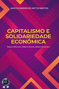 CAPITALISMO E SOLIDARIEDADE ECONÔMICA: Direitos Humanos, Direitos Sociais, Direito Econômico, do autor Marcos Madeira de Mattos Martins