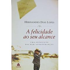 A felicidade ao seu alcance: Uma exposição das bem-aventuranças, do autor Hernandes Dias Lopes