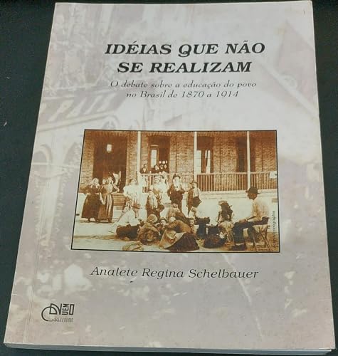 Ler Ideias Que Nao Se Realizam: O Debate Sobre A Educacao Do Povo No Brasil De 1870 A 1914 (Portuguese Edition), do autor Analete Regina Schelbauer